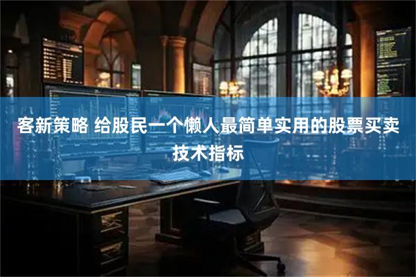 客新策略 给股民一个懒人最简单实用的股票买卖技术指标
