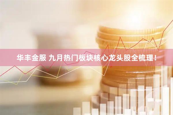 华丰金服 九月热门板块核心龙头股全梳理！