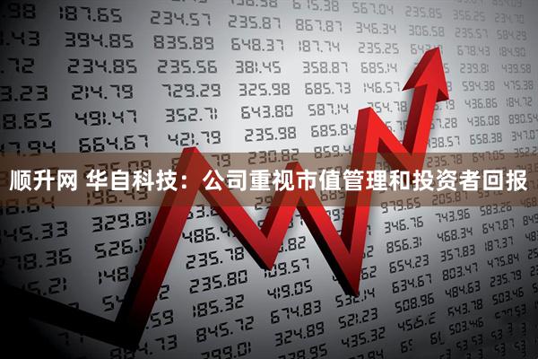 顺升网 华自科技：公司重视市值管理和投资者回报
