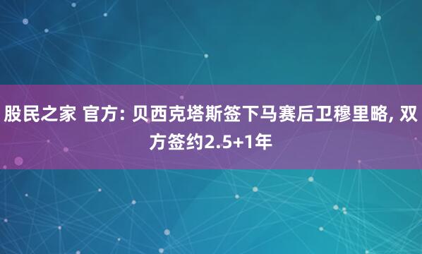 股民之家 官方: 贝西克塔斯签下马赛后卫穆里略, 双方签约2.5+1年
