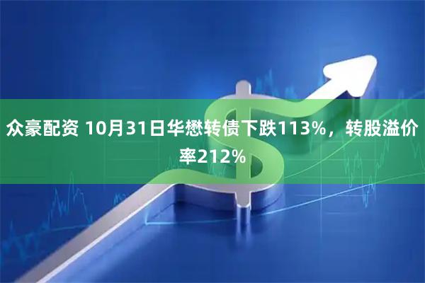 众豪配资 10月31日华懋转债下跌113%，转股溢价率212%