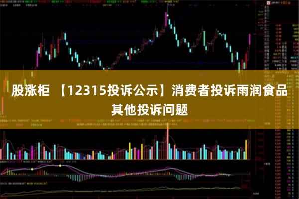 股涨柜 【12315投诉公示】消费者投诉雨润食品其他投诉问题
