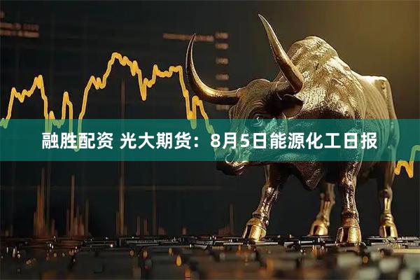 融胜配资 光大期货：8月5日能源化工日报